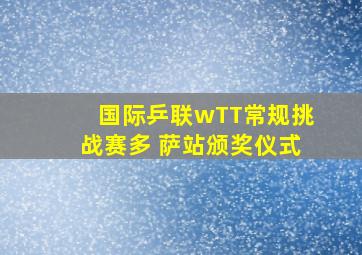 国际乒联wTT常规挑战赛多 萨站颁奖仪式